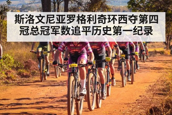 斯洛文尼亚罗格利奇环西夺第四冠总冠军数追平历史第一纪录