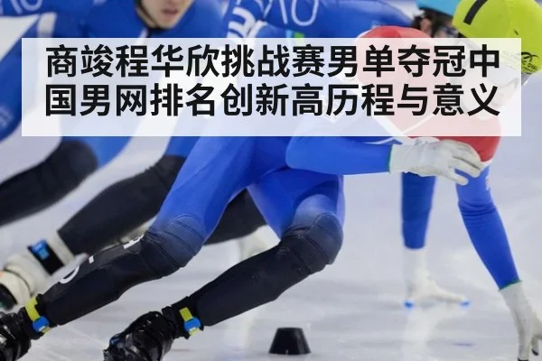 商竣程华欣挑战赛男单夺冠中国男网排名创新高历程与意义