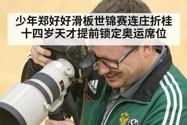 少年郑好好滑板世锦赛连庄折桂十四岁天才提前锁定奥运席位