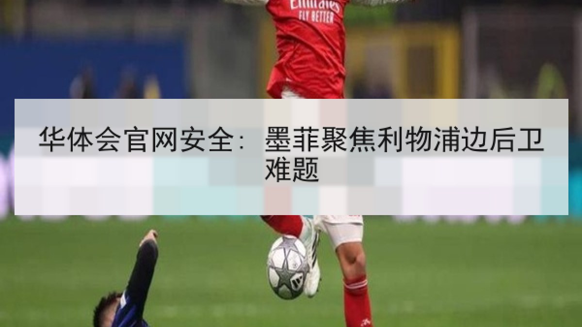 华体会官网安全: 墨菲聚焦利物浦边后卫难题